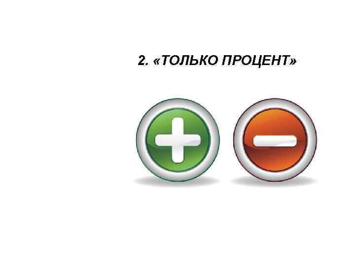 2. «ТОЛЬКО ПРОЦЕНТ» 