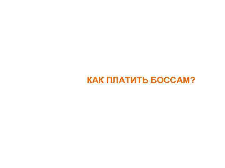 КАК ПЛАТИТЬ БОССАМ? 