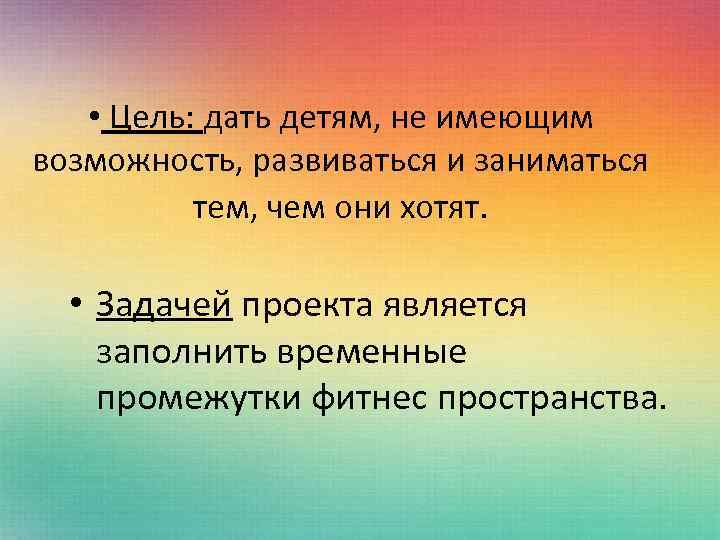  • Цель: дать детям, не имеющим возможность, развиваться и заниматься тем, чем они