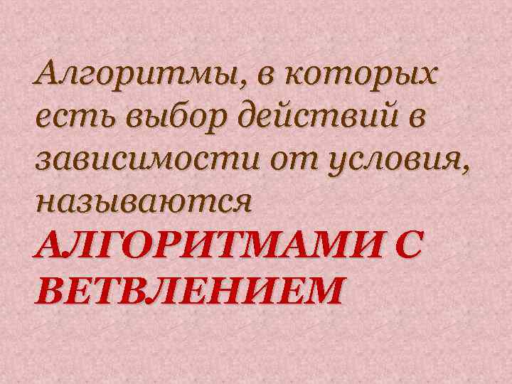 Алгоритмы, в которых есть выбор действий в зависимости от условия, называются АЛГОРИТМАМИ С ВЕТВЛЕНИЕМ