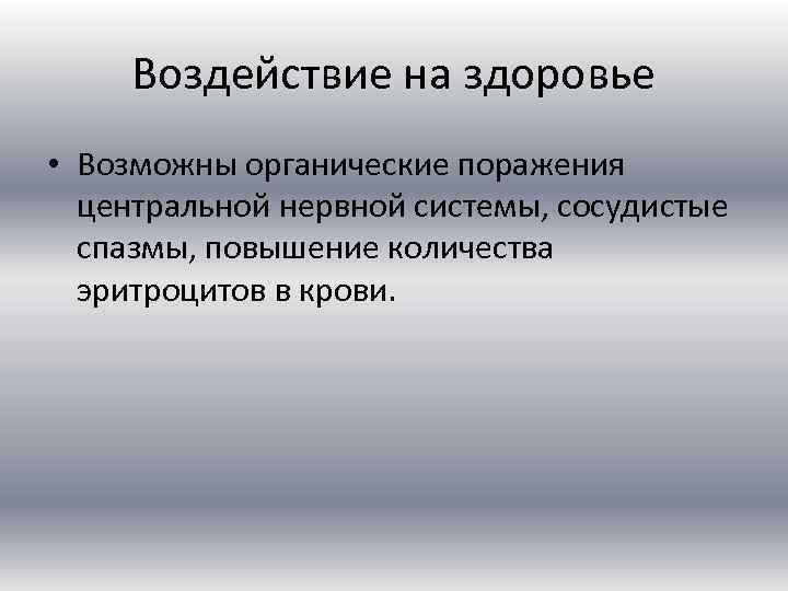 Воздействие на здоровье • Возможны органические поражения центральной нервной системы, сосудистые спазмы, повышение количества