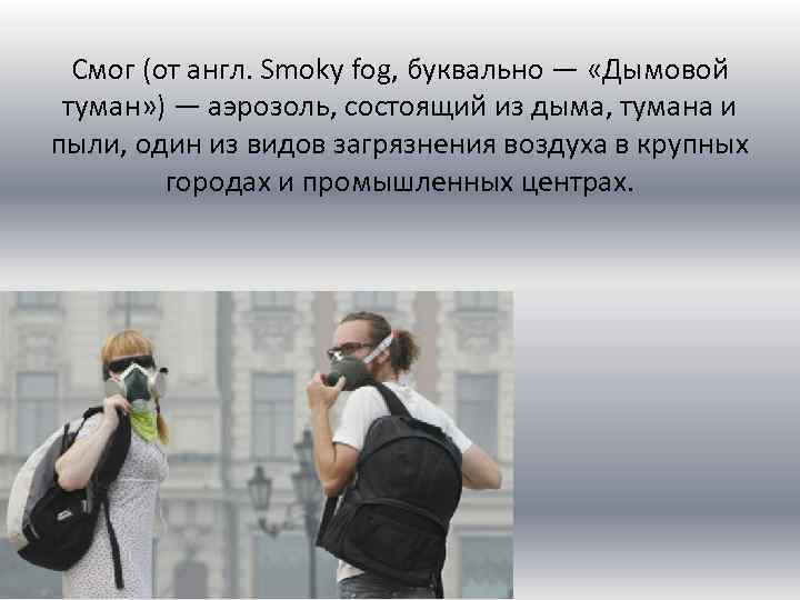 Смог (от англ. Smoky fog, буквально — «Дымовой туман» ) — аэрозоль, состоящий из