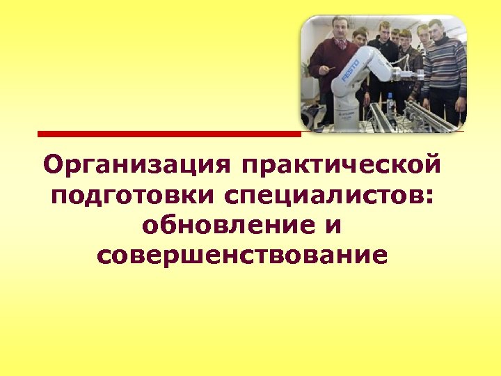 Практическая организация. Практическая подготовка. Название практической подготовки. Рекомендации по совершенствованию подготовки специалистов. Важность практической подготовки студентов.