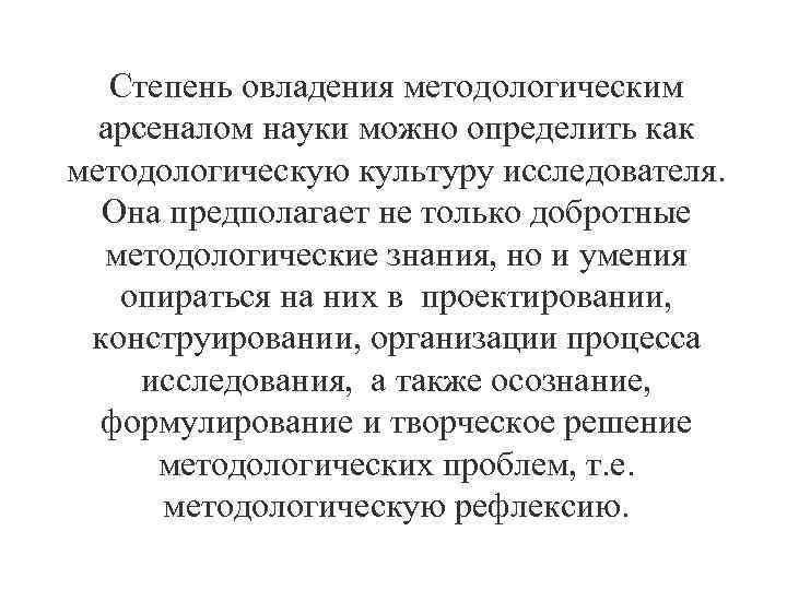 Степень овладения методологическим арсеналом науки можно определить как методологическую культуру исследователя. Она предполагает не