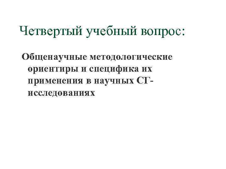 Четвертый учебный вопрос: Общенаучные методологические ориентиры и специфика их применения в научных СГисследованиях 