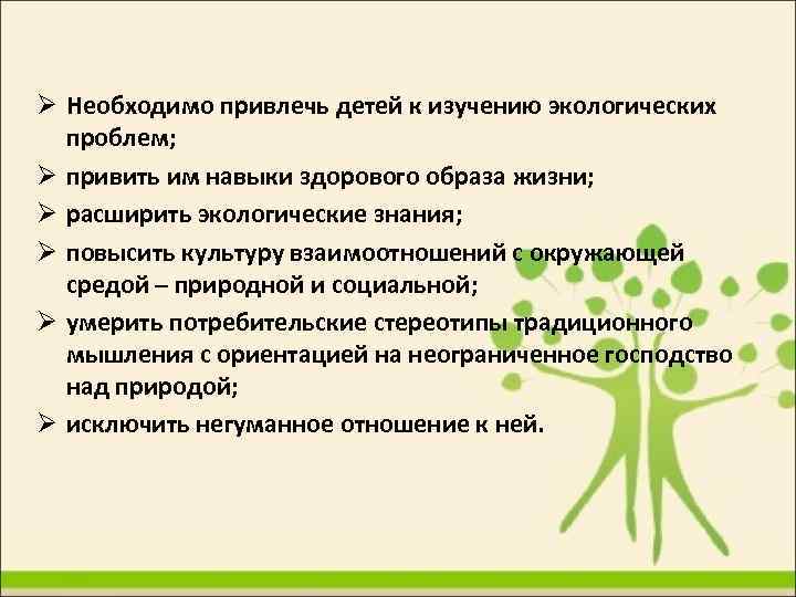  Необходимо привлечь детей к изучению экологических проблем; привить им навыки здорового образа жизни;
