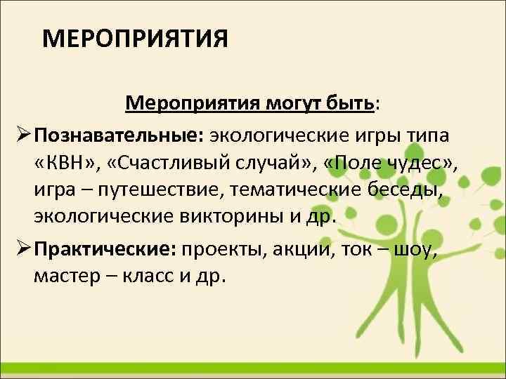 МЕРОПРИЯТИЯ Мероприятия могут быть: Познавательные: экологические игры типа «КВН» , «Счастливый случай» , «Поле