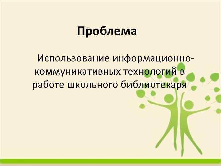 Проблема Использование информационнокоммуникативных технологий в работе школьного библиотекаря 