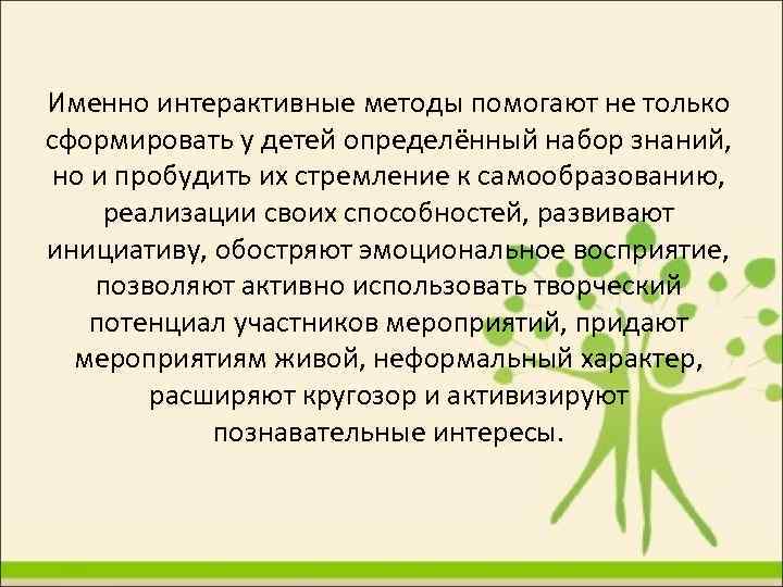 Именно интерактивные методы помогают не только сформировать у детей определённый набор знаний, но и