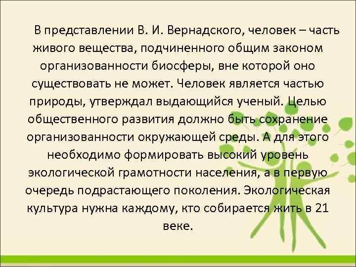 В представлении В. И. Вернадского, человек – часть живого вещества, подчиненного общим законом организованности