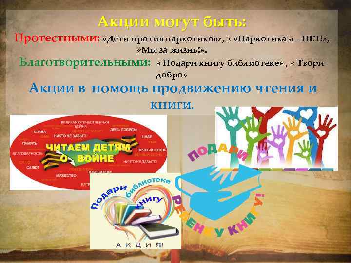 Акции могут быть: Протестными: «Дети против наркотиков» , « «Наркотикам – НЕТ!» , «Мы