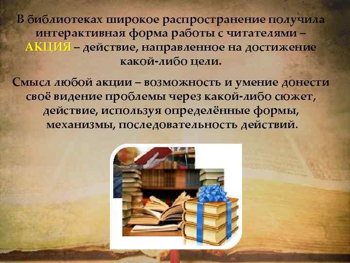 В библиотеках широкое распространение получила интерактивная форма работы с читателями – АКЦИЯ – действие,
