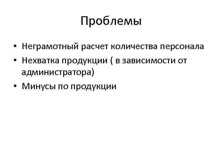 Проблемы • Неграмотный расчет количества персонала • Нехватка продукции ( в зависимости от администратора)