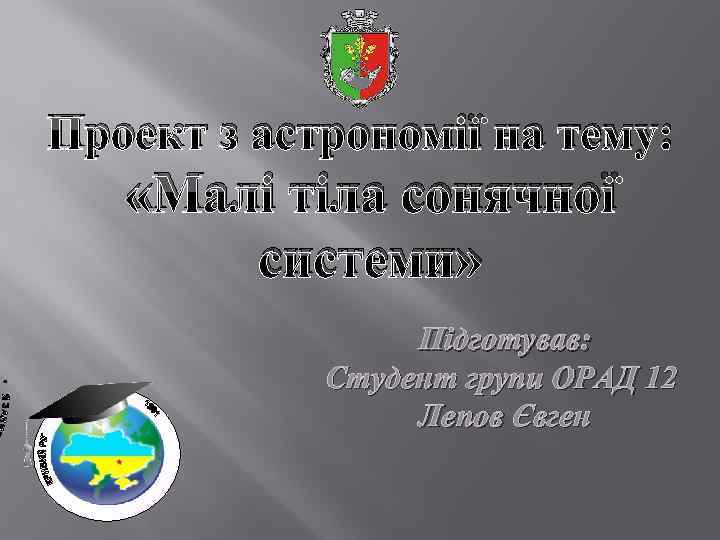 Проект з астрономії на тему: «Малі тіла сонячної системи» Підготував: Студент групи ОРАД 12