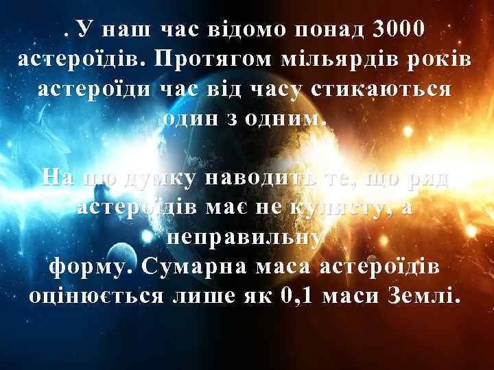 У наш час відомо понад 3000 астероїдів. Протягом мільярдів років астероїди час від часу