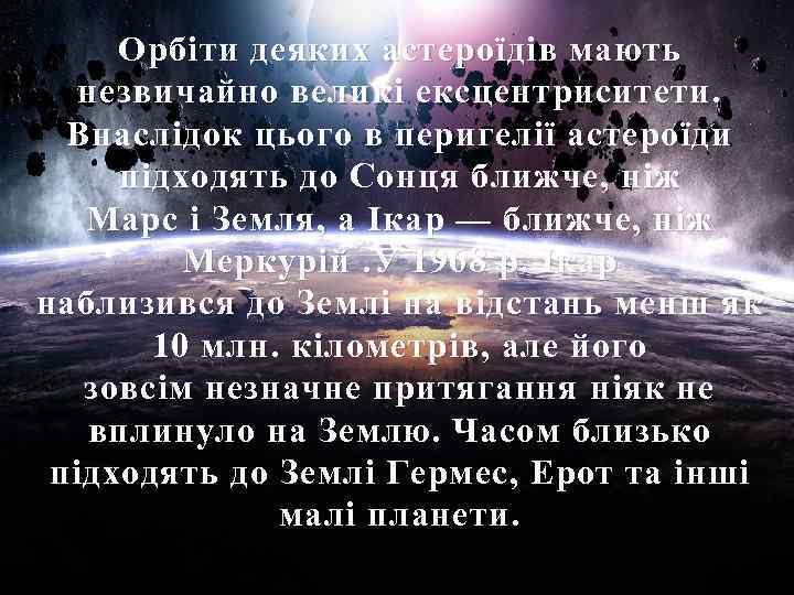 Орбіти деяких астероїдів мають незвичайно великі ексцентриситети. Внаслідок цього в перигелії астероїди підходять до