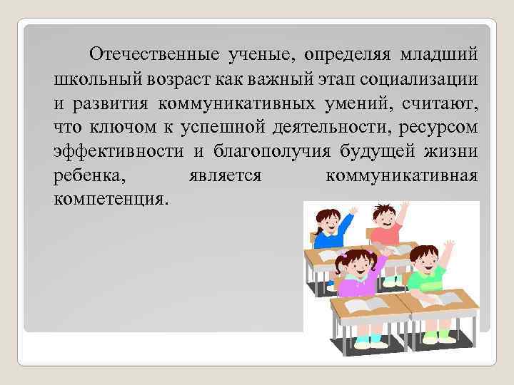  Отечественные ученые, определяя младший школьный возраст как важный этап социализации и развития коммуникативных