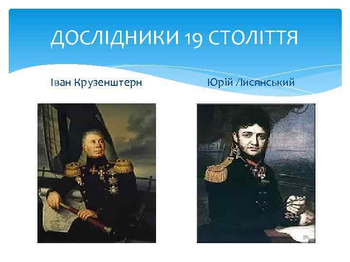 ДОСЛІДНИКИ 19 СТОЛІТТЯ Іван Крузенштерн Юрій Лисянський 