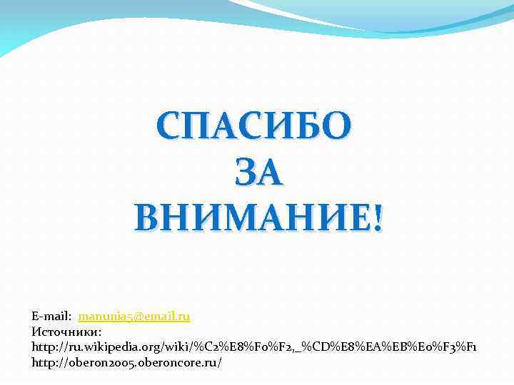 СПАСИБО ЗА ВНИМАНИЕ! E-mail: manunia 5@email. ru Источники: http: //ru. wikipedia. org/wiki/%C 2%E 8%F