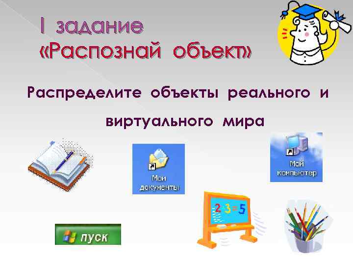 I задание «Распознай объект» Распределите объекты реального и виртуального мира 