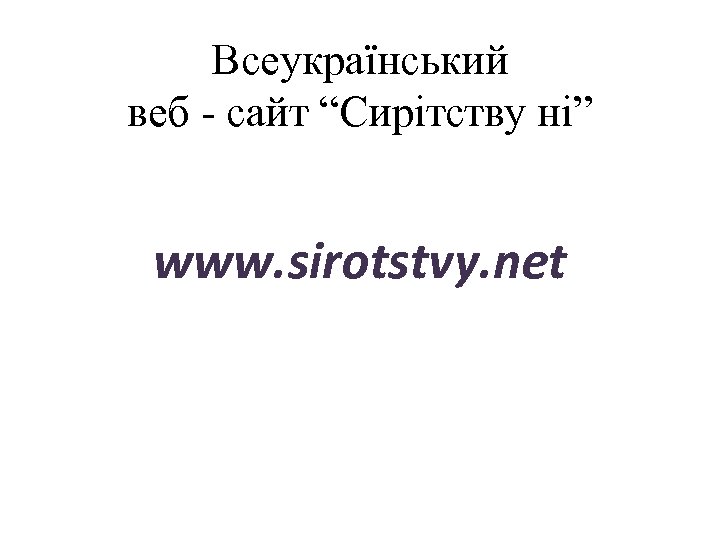 Всеукраїнський веб - сайт “Сирітству ні” www. sirotstvy. net 