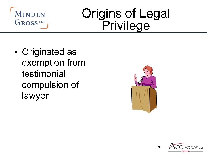 Origins of Legal Privilege • Originated as exemption from testimonial compulsion of lawyer 13