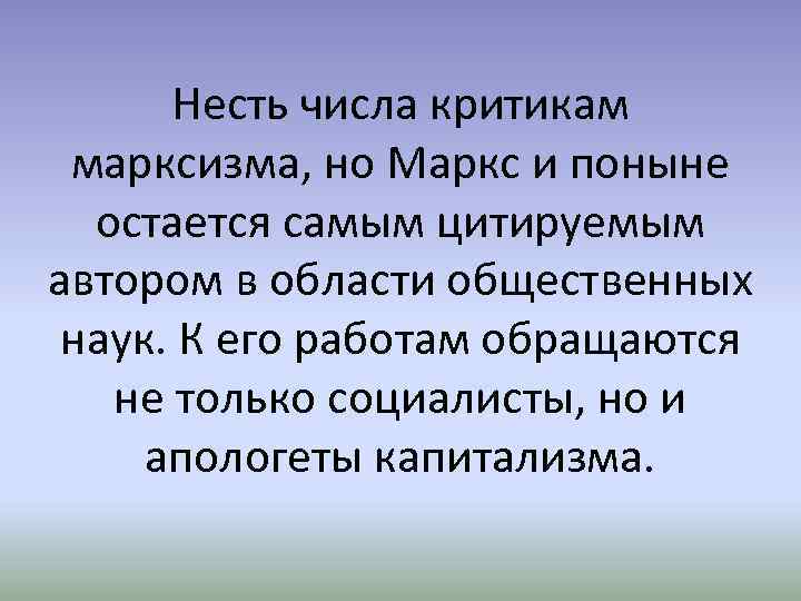 Несть числа критикам марксизма, но Маркс и поныне остается самым цитируемым автором в области