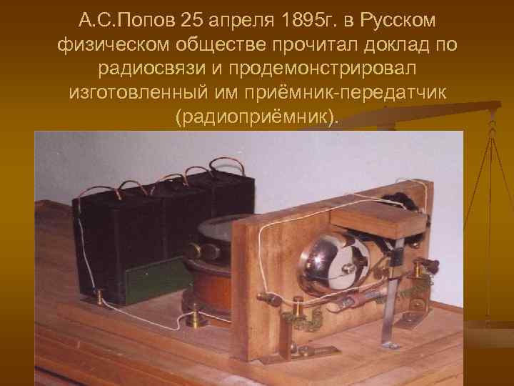 А. С. Попов 25 апреля 1895 г. в Русском физическом обществе прочитал доклад по