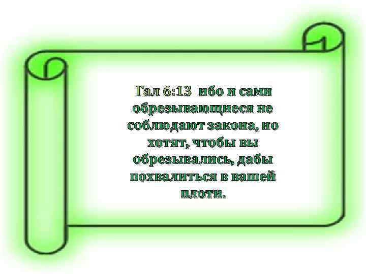  Гал 6: 13 ибо и сами обрезывающиеся не соблюдают закона, но хотят, чтобы