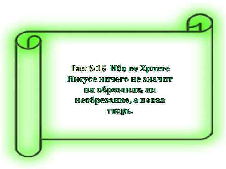  Гал 6: 15 Ибо во Христе Иисусе ничего не значит ни обрезание, ни