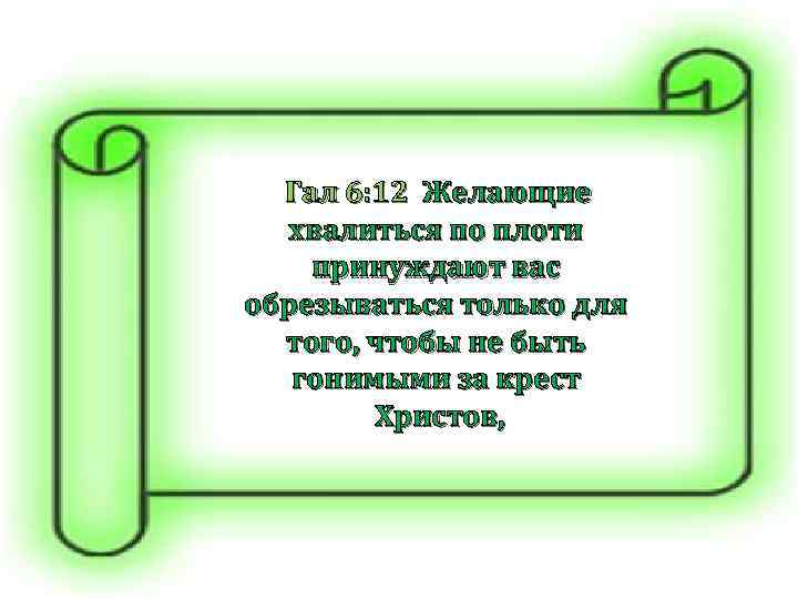  Гал 6: 12 Желающие хвалиться по плоти принуждают вас обрезываться только для того,