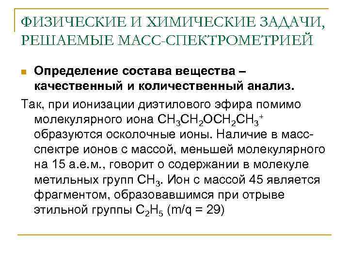 ФИЗИЧЕСКИЕ И ХИМИЧЕСКИЕ ЗАДАЧИ, РЕШАЕМЫЕ МАСС-СПЕКТРОМЕТРИЕЙ Определение состава вещества – качественный и количественный анализ.