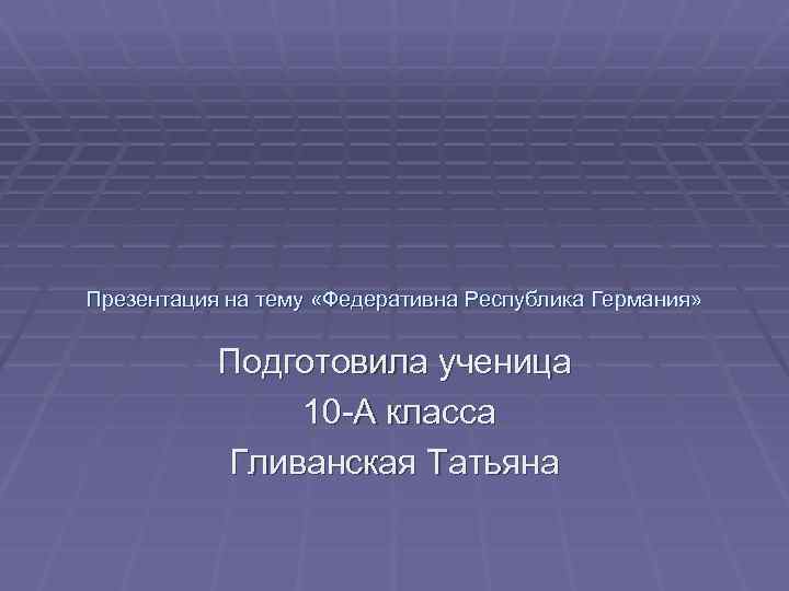 Презентация на тему «Федеративна Республика Германия» Подготовила ученица 10 -А класса Гливанская Татьяна 