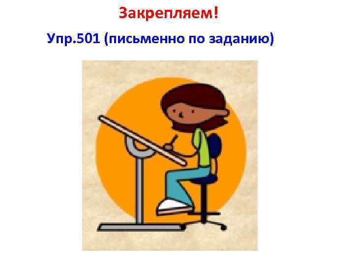 Закрепляем! Упр. 501 (письменно по заданию) 