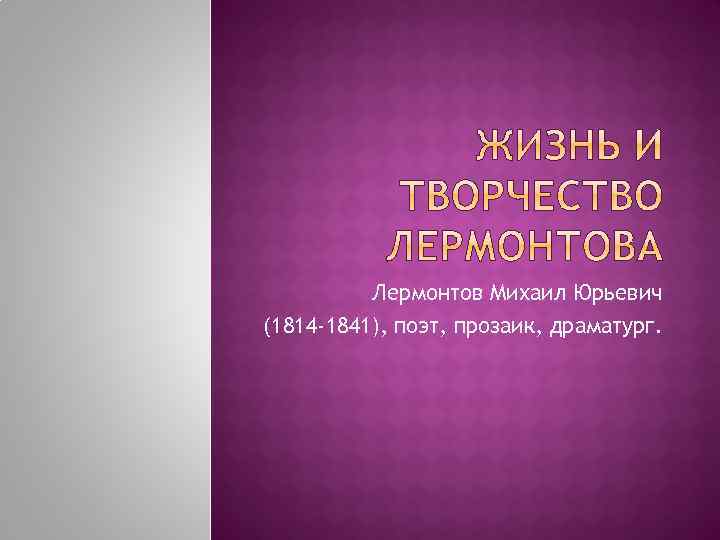 Лермонтов Михаил Юрьевич (1814 -1841), поэт, прозаик, драматург. 
