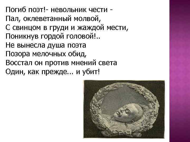 Погиб поэт!- невольник чести Пал, оклеветанный молвой, С свинцом в груди и жаждой мести,