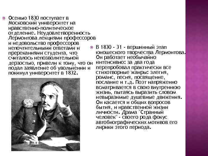  Осенью 1830 поступает в Московский университет на нравственно-политическое отделение. Неудовлетворенность Лермонтова лекциями профессоров