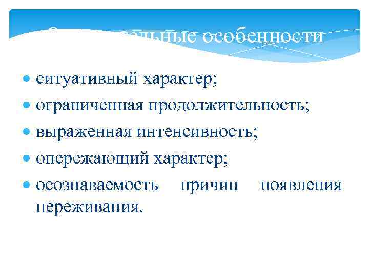 Отличительные особенности ситуативный характер; ограниченная продолжительность; выраженная интенсивность; опережающий характер; осознаваемость причин появления переживания.
