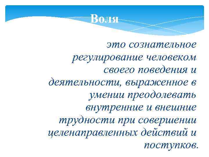 Воля это сознательное регулирование человеком своего поведения и деятельности, выраженное в умении преодолевать внутренние