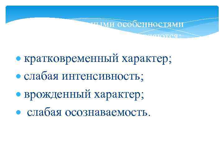 Отличительными особенностями эмоционального тона являются: кратковременный характер; слабая интенсивность; врожденный характер; слабая осознаваемость. 