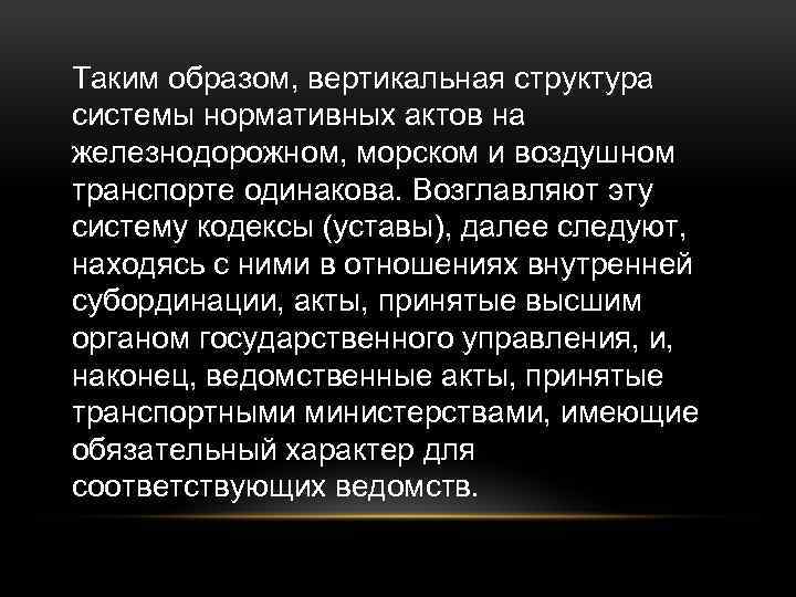 Таким образом, вертикальная структура системы нормативных актов на железнодорожном, морском и воздушном транспорте одинакова.