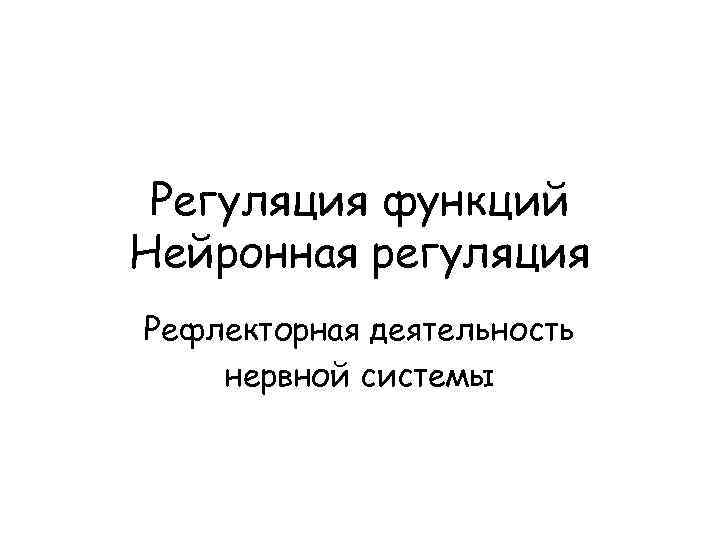 Регуляция функций Нейронная регуляция Рефлекторная деятельность нервной системы 