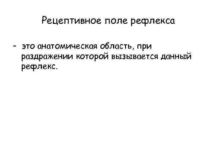 Рецептивное поле рефлекса - это анатомическая область, при раздражении которой вызывается данный рефлекс. 