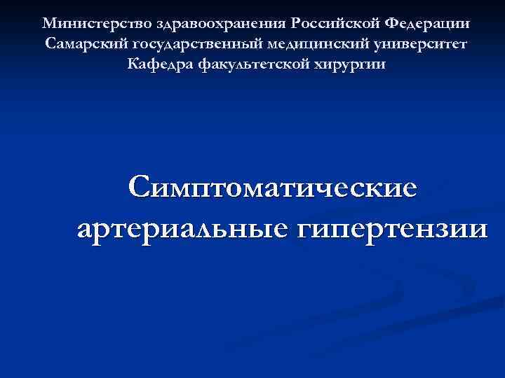 Министерство здравоохранения Российской Федерации Самарский государственный медицинский университет Кафедра факультетской хирургии Симптоматические артериальные гипертензии