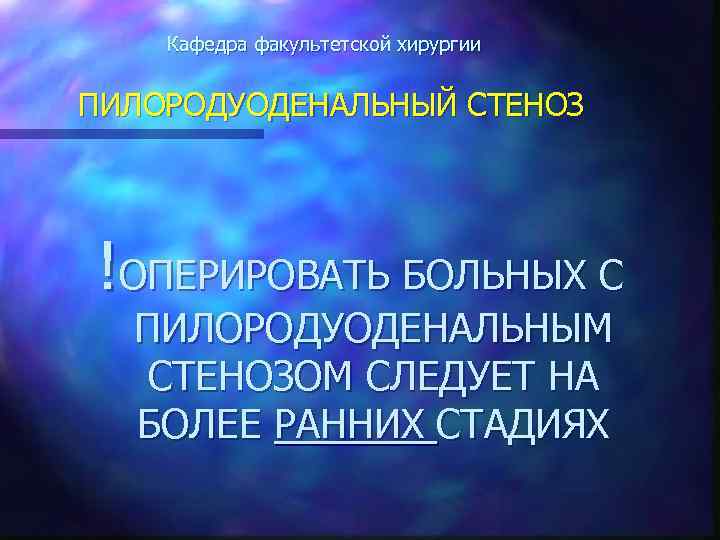 Кафедра факультетской хирургии ПИЛОРОДУОДЕНАЛЬНЫЙ СТЕНОЗ !ОПЕРИРОВАТЬ БОЛЬНЫХ С ПИЛОРОДУОДЕНАЛЬНЫМ СТЕНОЗОМ СЛЕДУЕТ НА БОЛЕЕ РАННИХ