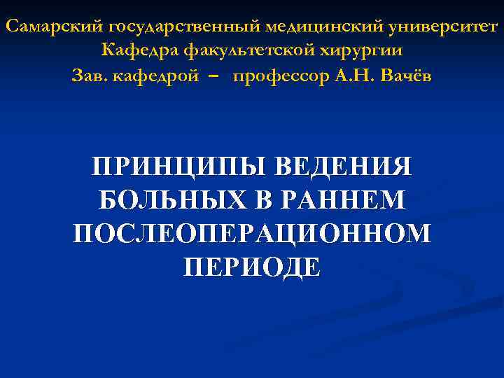 Самарский государственный медицинский университет Кафедра факультетской хирургии Зав. кафедрой – профессор А. Н. Вачёв