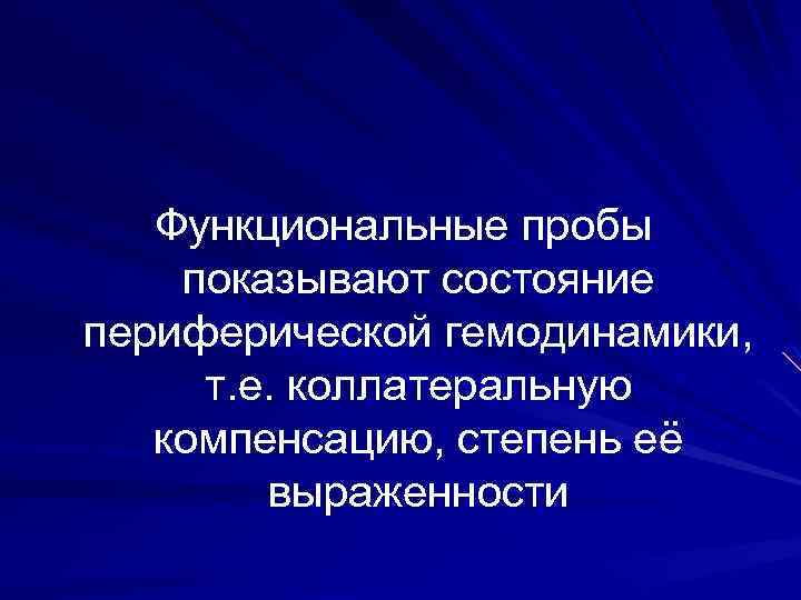 Функциональные пробы показывают состояние периферической гемодинамики, т. е. коллатеральную компенсацию, степень её выраженности 