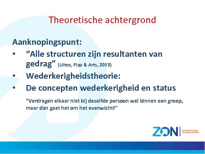 Theoretische achtergrond Aanknopingspunt: • “Alle structuren zijn resultanten van gedrag” (Ultee, Flap & Arts,
