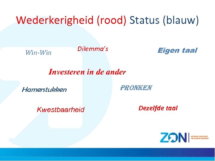 Wederkerigheid (rood) Status (blauw) Win-Win Dilemma’s Eigen taal Investeren in de ander Hamerstukken Kwestbaarheid