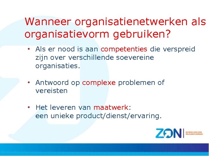 Wanneer organisatienetwerken als organisatievorm gebruiken? • Als er nood is aan competenties die verspreid
